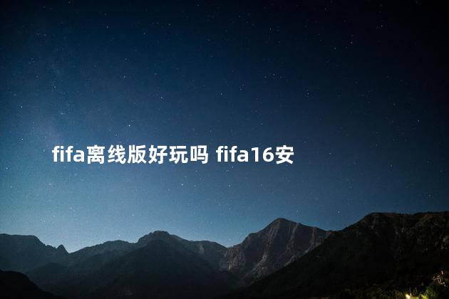 fifa离线版好玩吗 fifa16安卓破解离线版